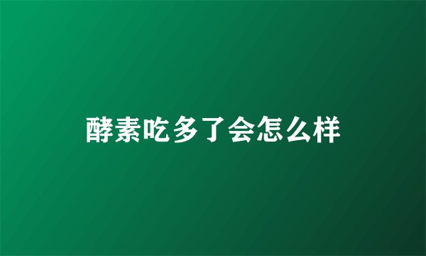 酵素吃多了会怎么样
