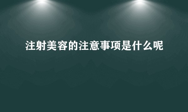 注射美容的注意事项是什么呢