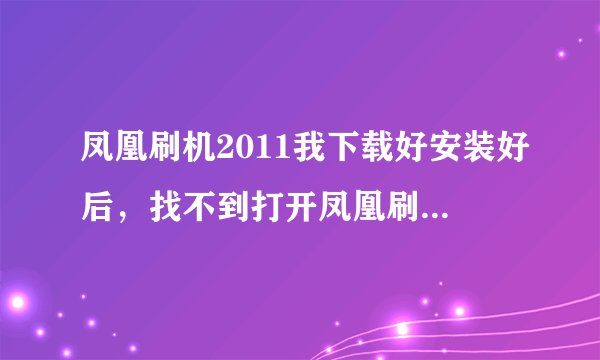 凤凰刷机2011我下载好安装好后，找不到打开凤凰刷机的程序，怎么打开凤凰刷机。