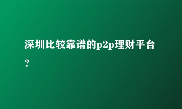 深圳比较靠谱的p2p理财平台?