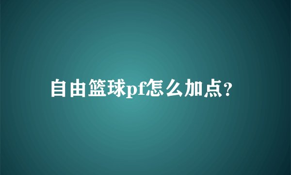 自由篮球pf怎么加点？