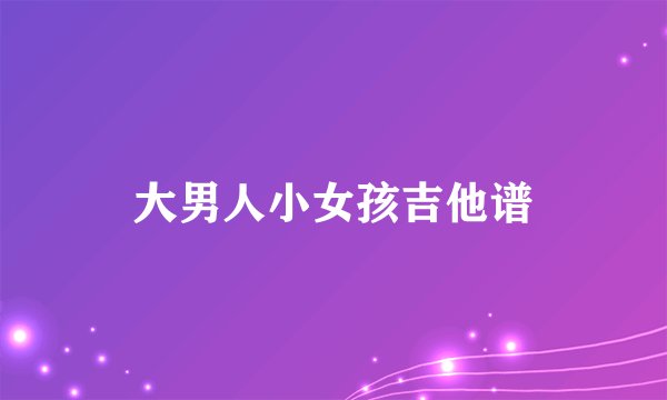 大男人小女孩吉他谱