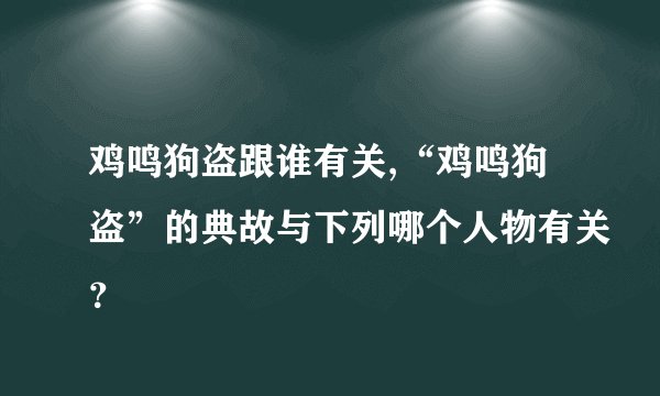 鸡鸣狗盗跟谁有关,“鸡鸣狗盗”的典故与下列哪个人物有关？