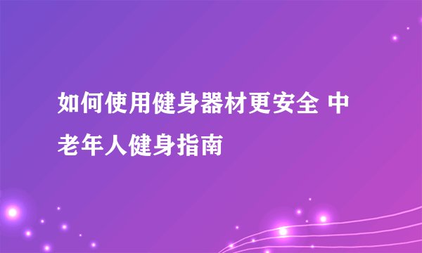 如何使用健身器材更安全 中老年人健身指南