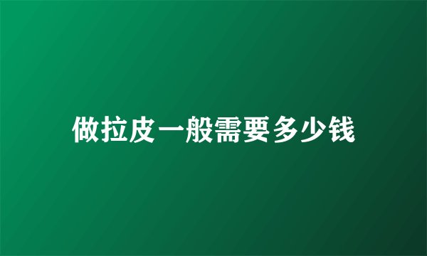 做拉皮一般需要多少钱