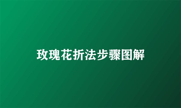 玫瑰花折法步骤图解