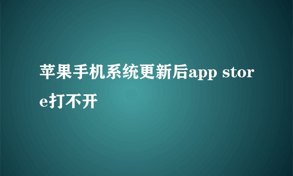 苹果手机系统更新后app store打不开