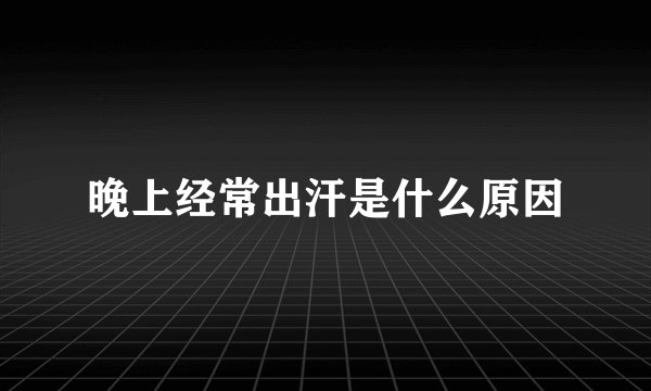 晚上经常出汗是什么原因