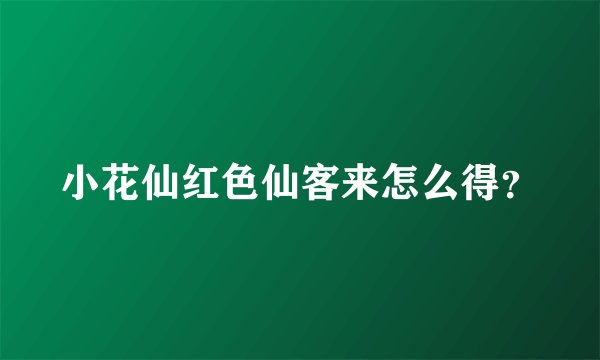 小花仙红色仙客来怎么得？