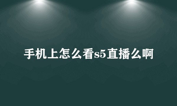 手机上怎么看s5直播么啊