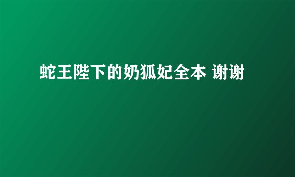 蛇王陛下的奶狐妃全本 谢谢