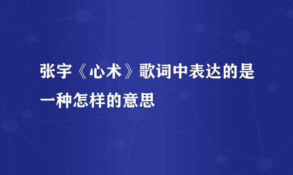 张宇《心术》歌词中表达的是一种怎样的意思