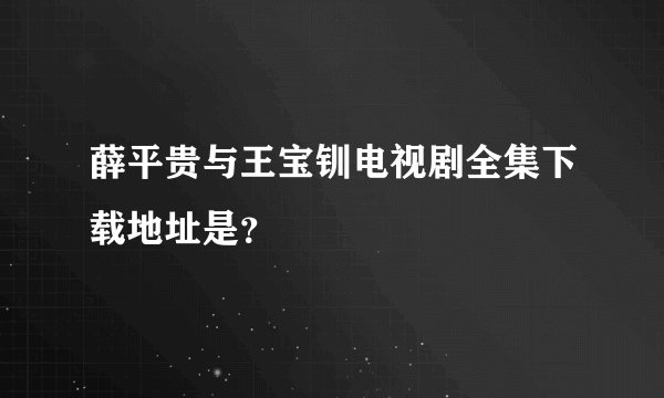 薛平贵与王宝钏电视剧全集下载地址是?