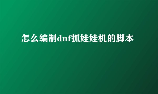 怎么编制dnf抓娃娃机的脚本