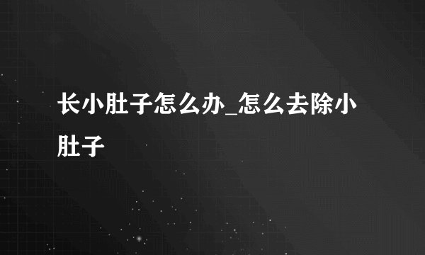 长小肚子怎么办_怎么去除小肚子