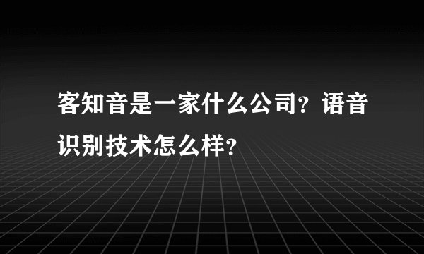 客知音是一家什么公司？语音识别技术怎么样？