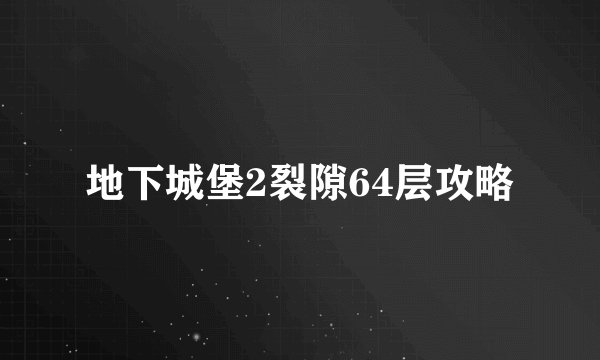 地下城堡2裂隙64层攻略