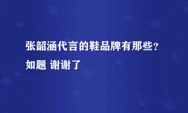张韶涵代言的鞋品牌有那些?如题 谢谢了