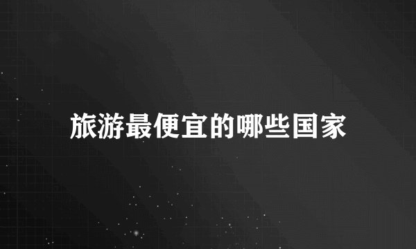 旅游最便宜的哪些国家