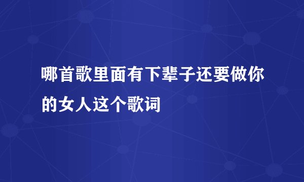 哪首歌里面有下辈子还要做你的女人这个歌词