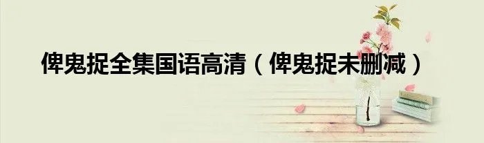 俾鬼捉全集国语高清（俾鬼捉未删减）