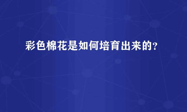 彩色棉花是如何培育出来的？