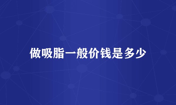 做吸脂一般价钱是多少