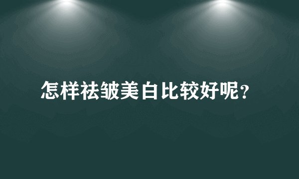 怎样祛皱美白比较好呢?