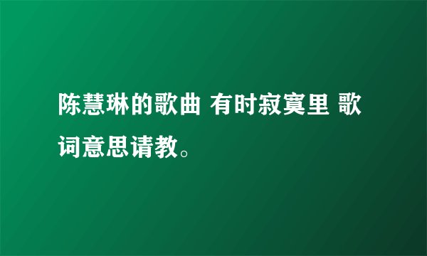 陈慧琳的歌曲 有时寂寞里 歌词意思请教。