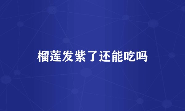 榴莲发紫了还能吃吗