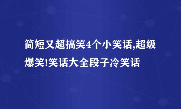 简短又超搞笑4个小笑话,超级爆笑!笑话大全段子冷笑话