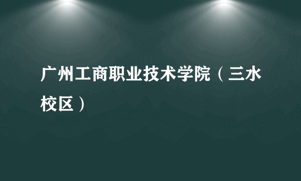 广州工商职业技术学院(三水校区)
