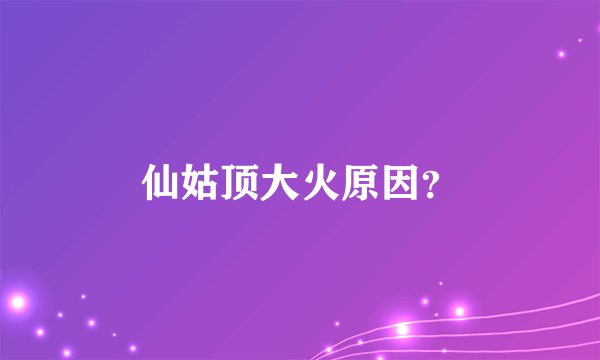 仙姑顶大火原因？