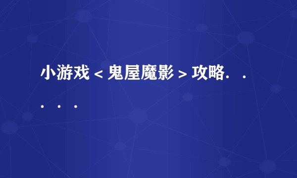 小游戏＜鬼屋魔影＞攻略．．．．.