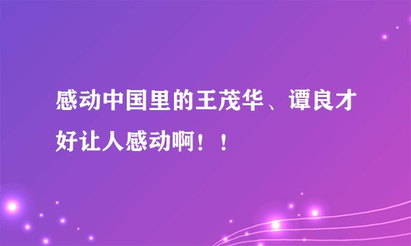 感动中国里的王茂华、谭良才好让人感动啊!!
