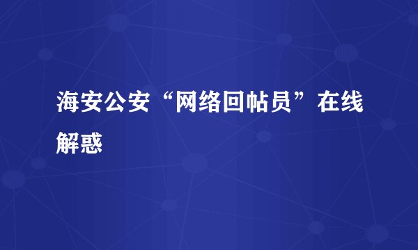 海安公安“网络回帖员”在线解惑