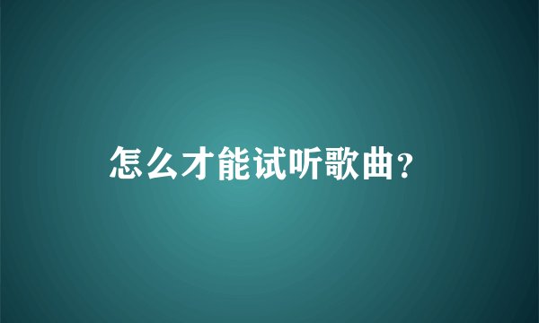 怎么才能试听歌曲？