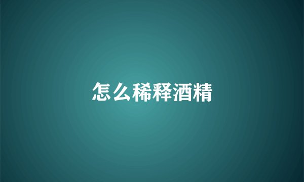 怎么稀释酒精