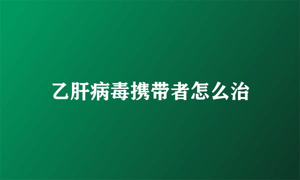 乙肝病毒携带者怎么治