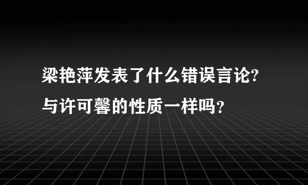 梁艳萍发表了什么错误言论?与许可馨的性质一样吗?