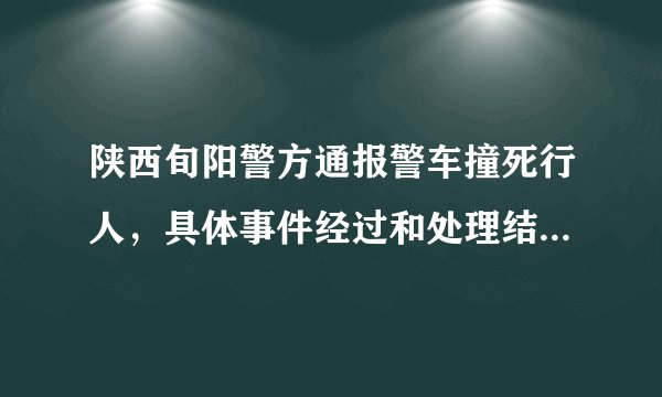 陕西旬阳警方通报警车撞死行人，具体事件经过和处理结果是怎样的？