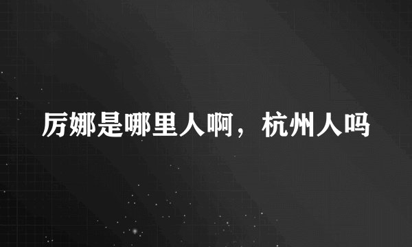 厉娜是哪里人啊，杭州人吗