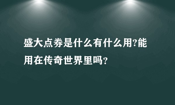 盛大点券是什么有什么用?能用在传奇世界里吗？