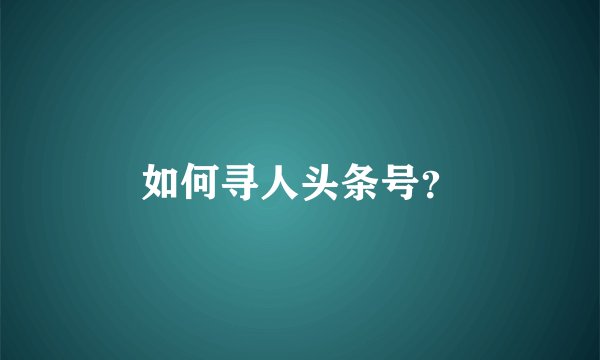 如何寻人头条号？