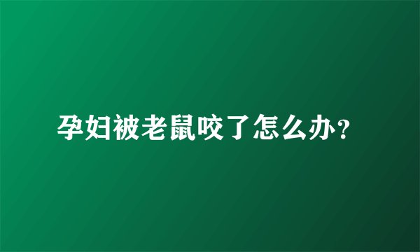 孕妇被老鼠咬了怎么办?