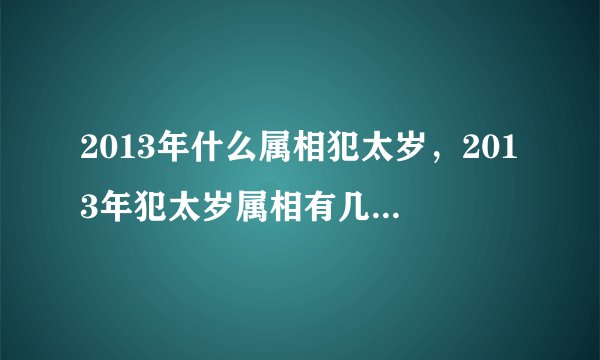 2013年什么属相犯太岁，2013年犯太岁属相有几个？2013年犯太岁