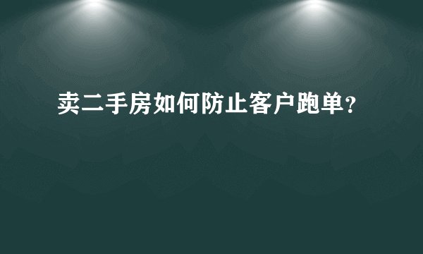 卖二手房如何防止客户跑单？