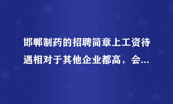 邯郸制药的招聘简章上工资待遇相对于其他企业都高,会不会是假的?
