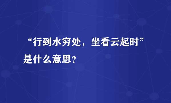 “行到水穷处，坐看云起时”是什么意思？