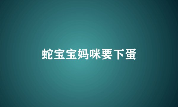 蛇宝宝妈咪要下蛋